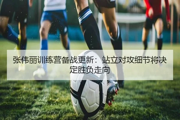 张伟丽训练营备战更新：站立对攻细节将决定胜负走向